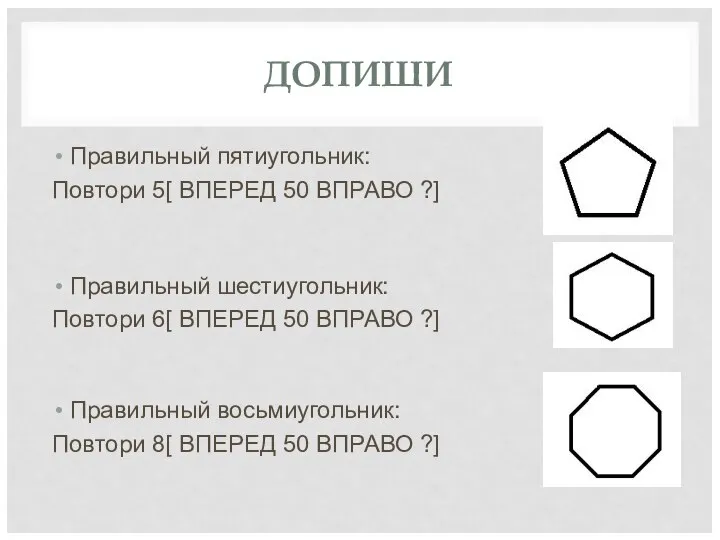 ДОПИШИ Правильный пятиугольник: Повтори 5[ ВПЕРЕД 50 ВПРАВО ?] Правильный шестиугольник: