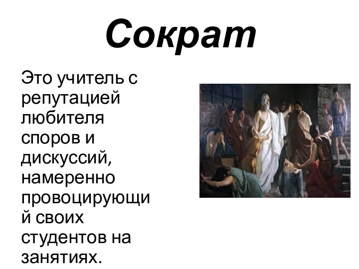 Сократ Это учитель с репутацией любителя споров и дискуссий, намеренно провоцирующий своих студентов на занятиях.