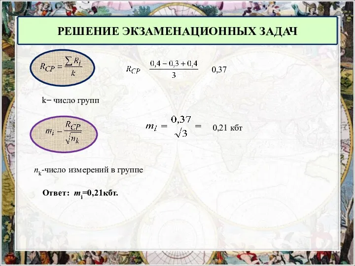 РЕШЕНИЕ ЭКЗАМЕНАЦИОННЫХ ЗАДАЧ k ̶ число групп 0,37 0,21 кбт nk-число измерений в группе Ответ: mi=0,21кбт.