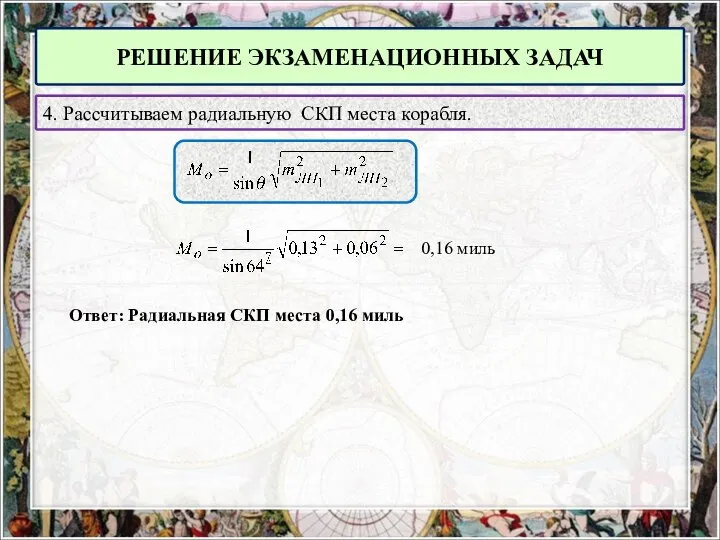 РЕШЕНИЕ ЭКЗАМЕНАЦИОННЫХ ЗАДАЧ 4. Рассчитываем радиальную СКП места корабля. 0,16 миль