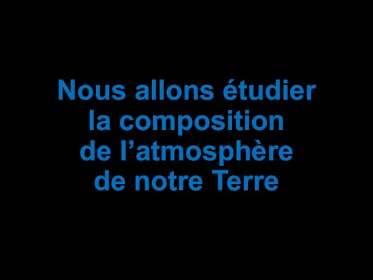 Nous allons étudier la composition de l’atmosphère de notre Terre