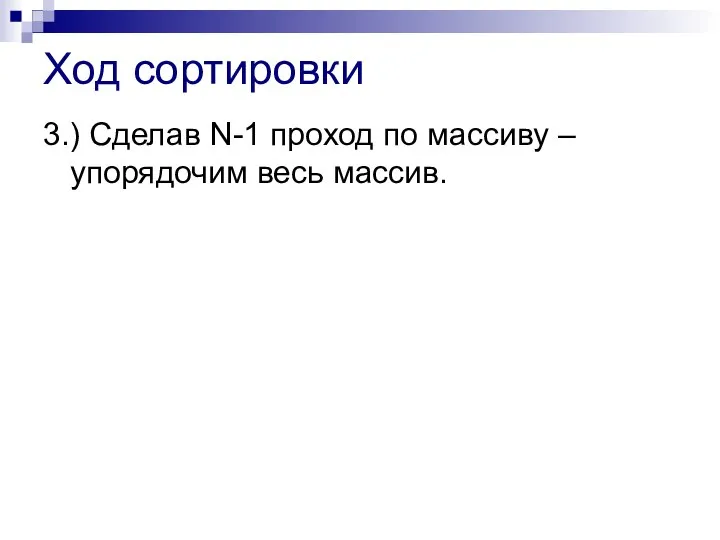 Ход сортировки 3.) Сделав N-1 проход по массиву – упорядочим весь массив.