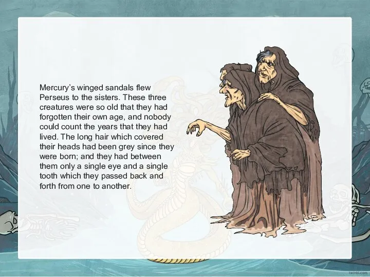 Mercury’s winged sandals flew Perseus to the sisters. These three creatures
