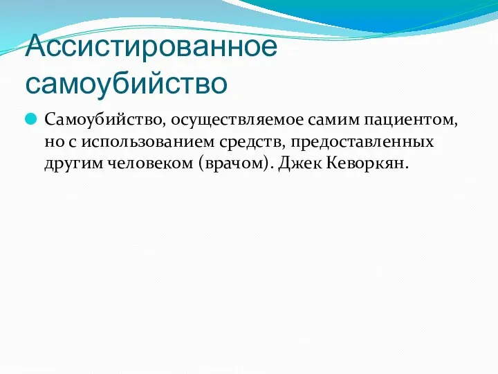 Ассистированное самоубийство Самоубийство, осуществляемое самим пациентом, но с использованием средств, предоставленных другим человеком (врачом). Джек Кеворкян.