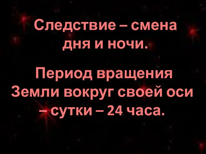 Следствие – смена дня и ночи. Период вращения Земли вокруг своей