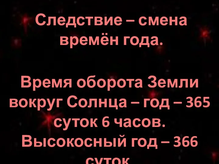 Следствие – смена времён года. Время оборота Земли вокруг Солнца –