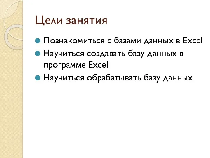 Цели занятия Познакомиться с базами данных в Excel Научиться создавать базу