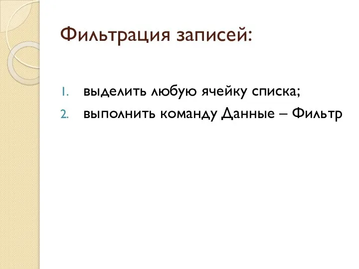 Фильтрация записей: выделить любую ячейку списка; выполнить команду Данные – Фильтр