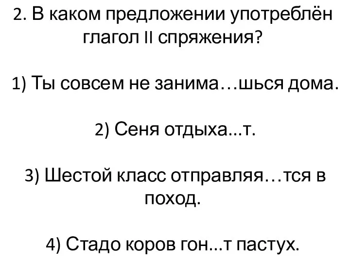 2. В каком предложении употреблён глагол II спряжения? 1) Ты совсем