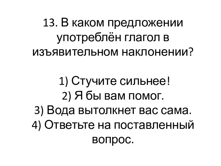 13. В каком предложении употреблён глагол в изъявительном наклонении? 1) Стучите