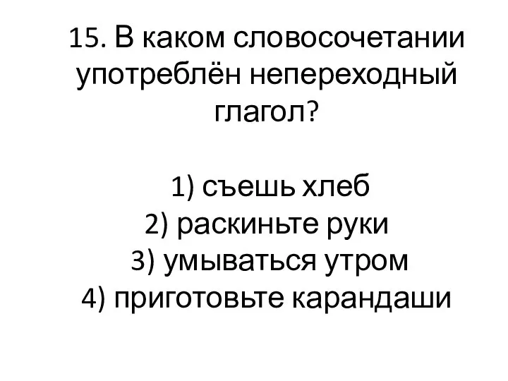 15. В каком словосочетании употреблён непереходный глагол? 1) съешь хлеб 2)