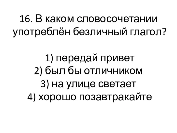 16. В каком словосочетании употреблён безличный глагол? 1) передай привет 2)