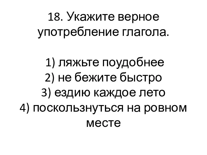 18. Укажите верное употребление глагола. 1) ляжьте поудобнее 2) не бежите