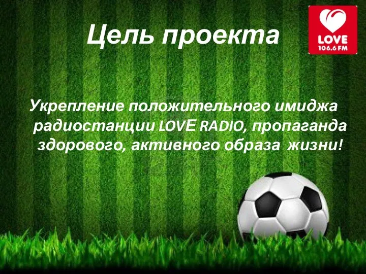 Цель проекта Укрепление положительного имиджа радиостанции LOVЕ RADIO, пропаганда здорового, активного образа жизни!