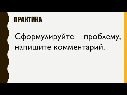 ПРАКТИКА Сформулируйте проблему, напишите комментарий.