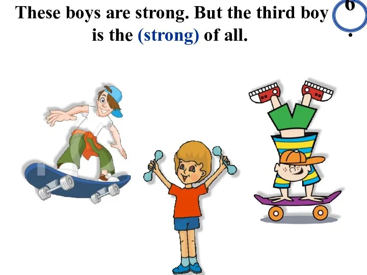 These boys are strong. But the third boy is the (strong) of all. 6.