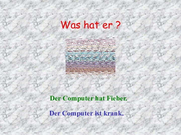 Was hat er ? Der Computer hat Fieber. Der Computer ist krank.