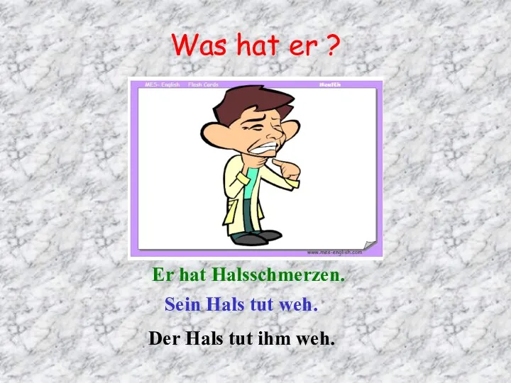 Was hat er ? Er hat Halsschmerzen. Sein Hals tut weh. Der Hals tut ihm weh.