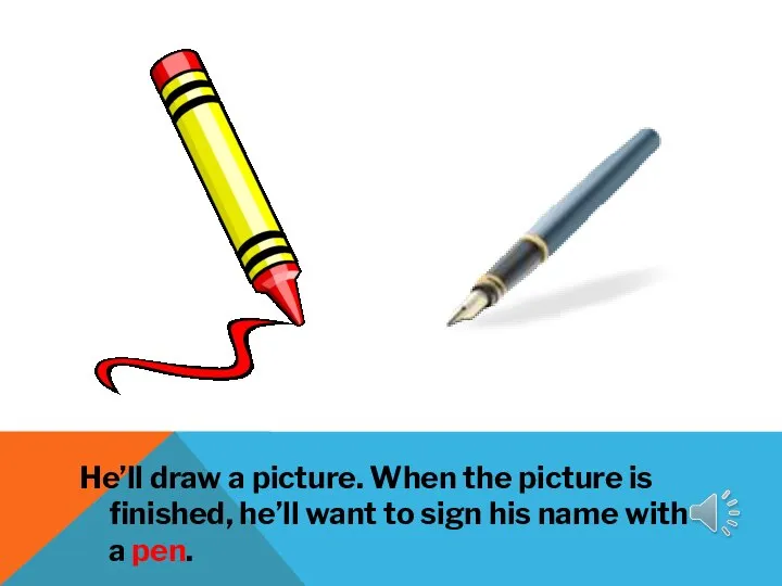 He’ll draw a picture. When the picture is finished, he’ll want