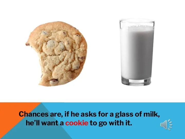 Chances are, if he asks for a glass of milk, he’ll