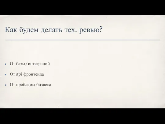 Как будем делать тех. ревью? От базы/интеграций От api фронтенда От проблемы бизнеса