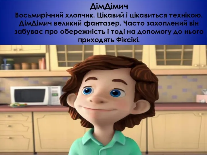 ДімДімич Восьмирічний хлопчик. Цікавий і цікавиться технікою. ДімДімич великий фантазер. Часто