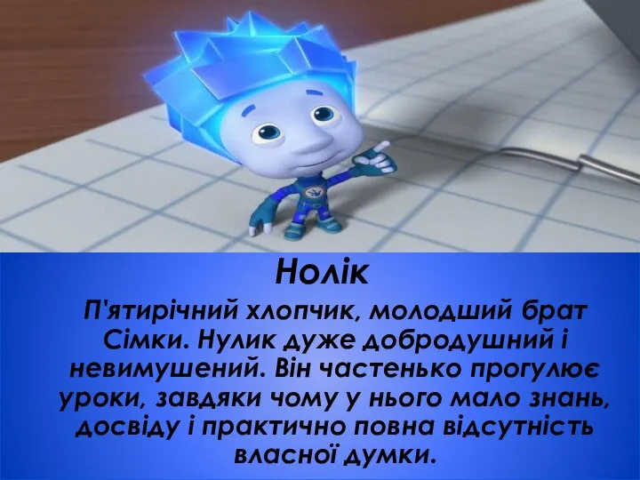 Нолік П'ятирічний хлопчик, молодший брат Сімки. Нулик дуже добродушний і невимушений.