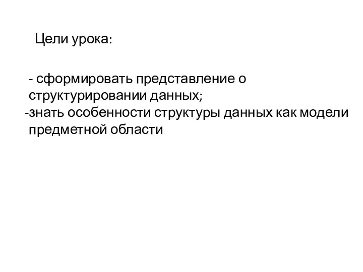 Цели урока: - сформировать представление о структурировании данных; знать особенности структуры данных как модели предметной области