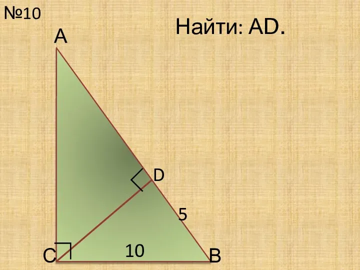 №10 С Найти: АD. 10 D ∟ А В 5 ∟