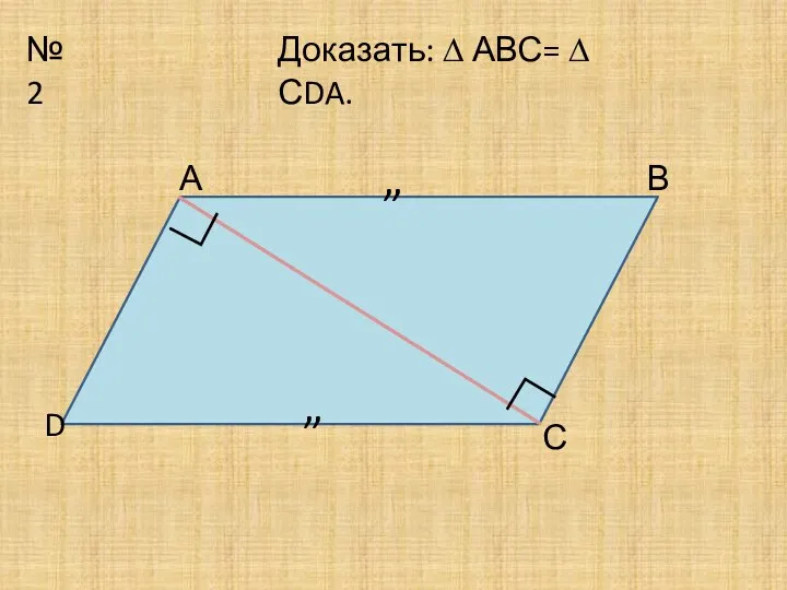 №2 ” ” D А В С Доказать: ∆ АВС= ∆ СDA. ∟ ∟