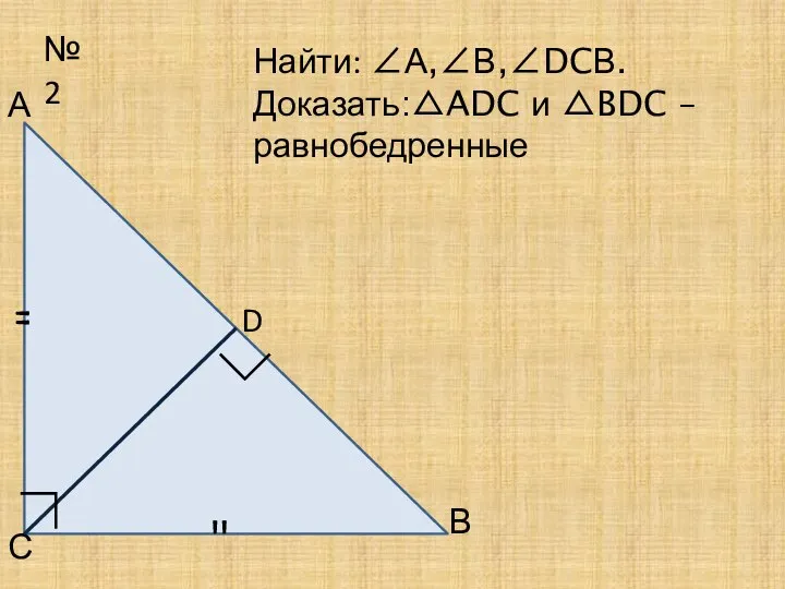 №2 А В С Найти: ∠А,∠В,∠DCВ. Доказать:△ADC и △BDC – равнобедренные ∟ ∟ D " "