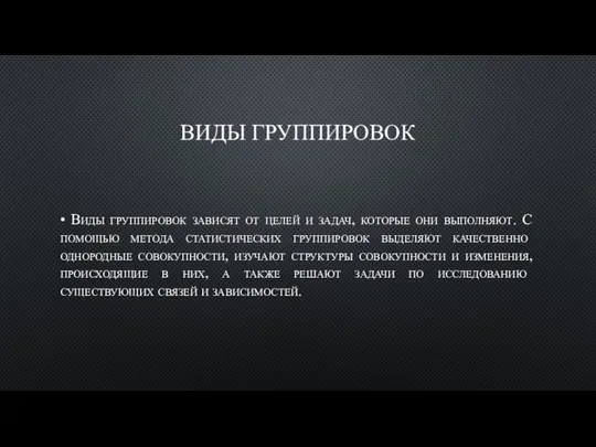 ВИДЫ ГРУППИРОВОК • Виды группировок зависят от целей и задач, которые