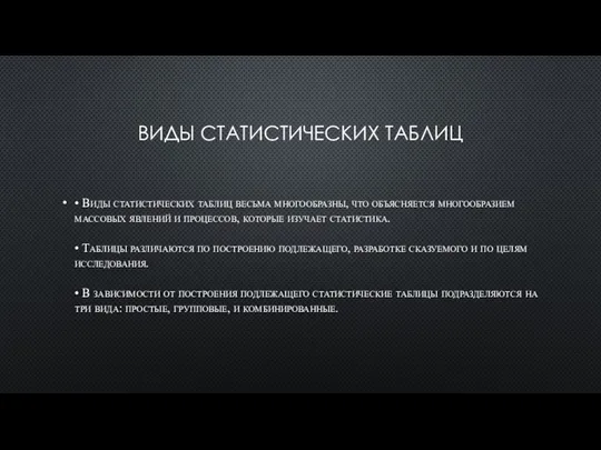 ВИДЫ СТАТИСТИЧЕСКИХ ТАБЛИЦ • Виды статистических таблиц весьма многообразны, что объясняется