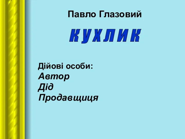 Павло Глазовий Дійові особи: Автор Дід Продавщиця к у х л и к