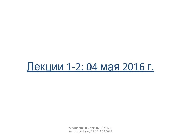 А.Конопляник, лекции РГУНиГ, магистры 1 год, 09.2015-05.2016 Лекции 1-2: 04 мая 2016 г.