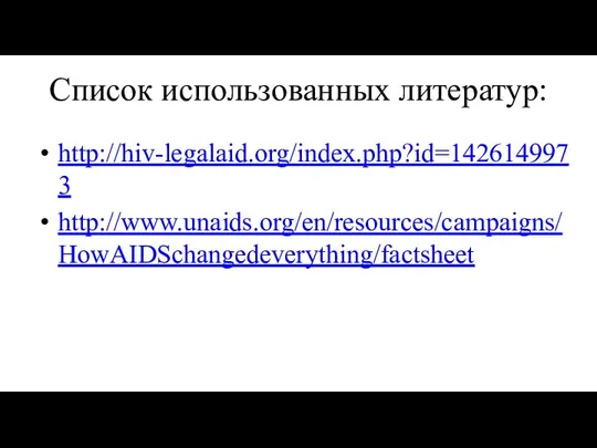 Список использованных литератур: http://hiv-legalaid.org/index.php?id=1426149973 http://www.unaids.org/en/resources/campaigns/HowAIDSchangedeverything/factsheet