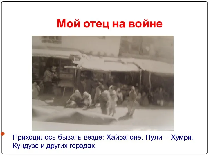 Мой отец на войне Приходилось бывать везде: Хайратоне, Пули – Хумри, Кундузе и других городах.