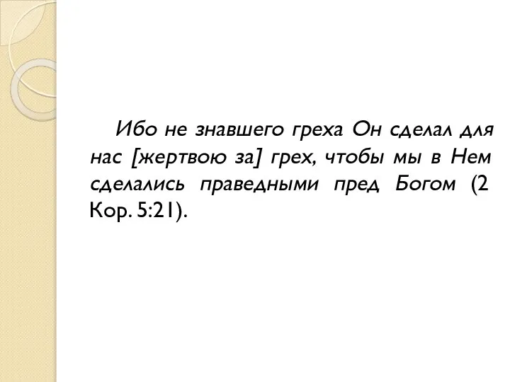 Ибо не знавшего греха Он сделал для нас [жертвою за] грех,