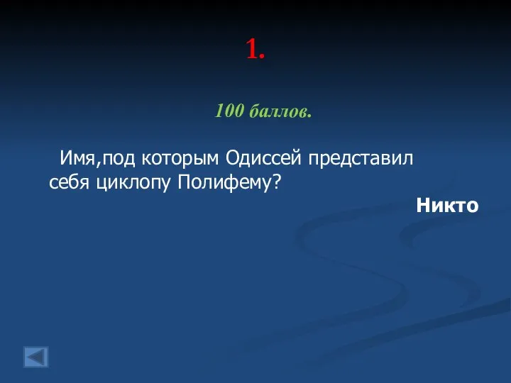 1. 100 баллов. Имя,под которым Одиссей представил себя циклопу Полифему? Никто