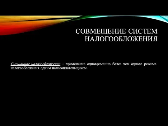 СОВМЕЩЕНИЕ СИСТЕМ НАЛОГООБЛОЖЕНИЯ Смешанное налогообложение - применение одновременно более чем одного режима налогообложения одним налогоплательщиком.