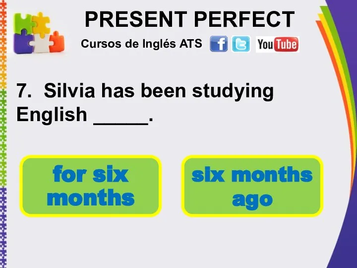 PRESENT PERFECT 7. Silvia has been studying English _____. Cursos de