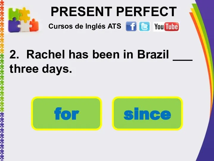 PRESENT PERFECT 2. Rachel has been in Brazil ___ three days.