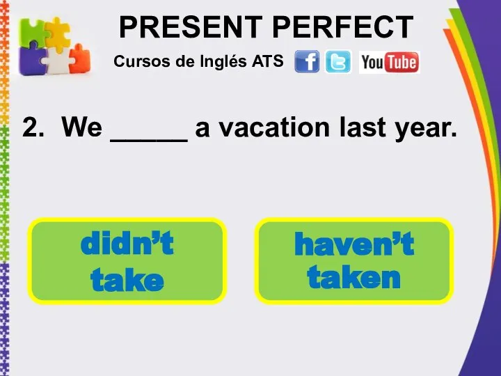 PRESENT PERFECT 2. We _____ a vacation last year. Cursos de