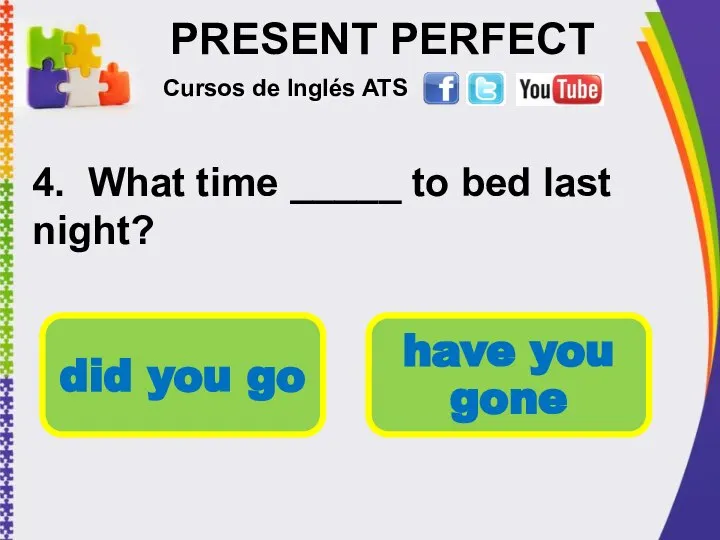 PRESENT PERFECT 4. What time _____ to bed last night? Cursos