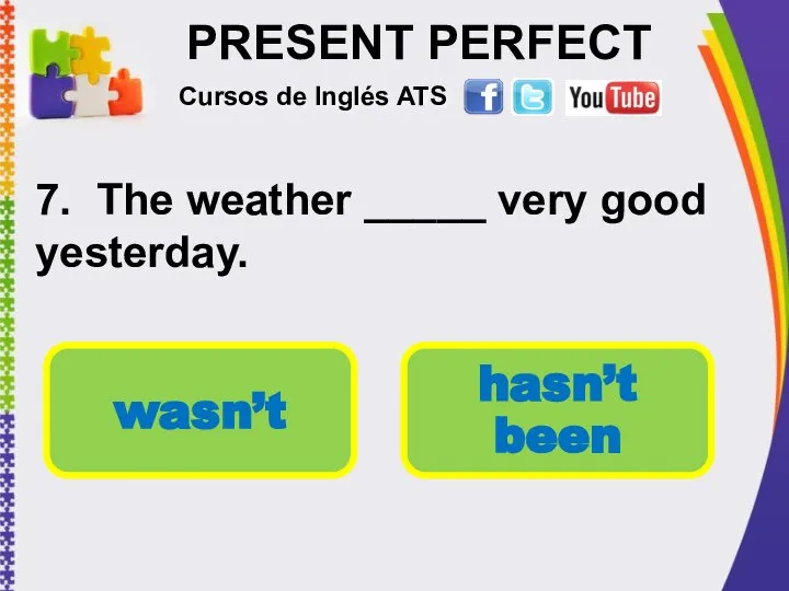 PRESENT PERFECT 7. The weather _____ very good yesterday. Cursos de Inglés ATS wasn’t hasn’t been