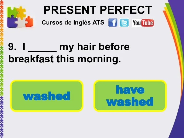 PRESENT PERFECT 9. I _____ my hair before breakfast this morning.