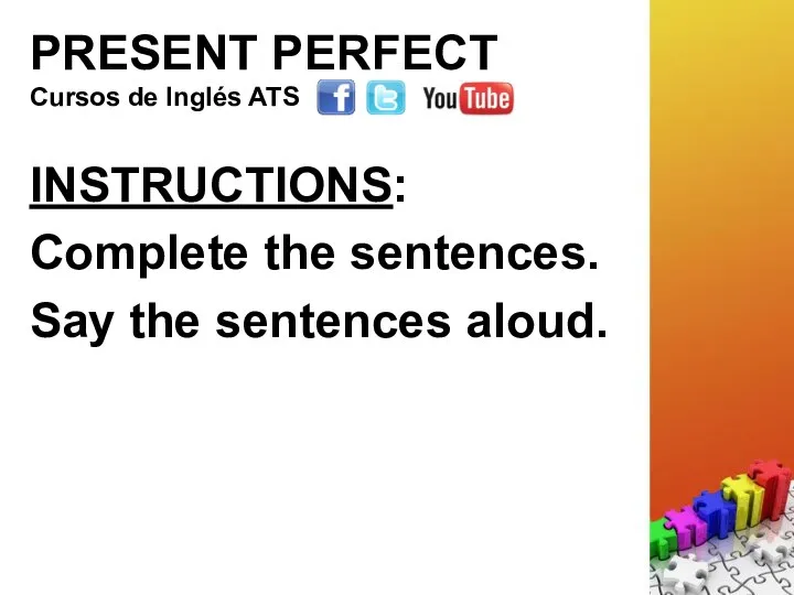 PRESENT PERFECT INSTRUCTIONS: Complete the sentences. Say the sentences aloud. Cursos de Inglés ATS
