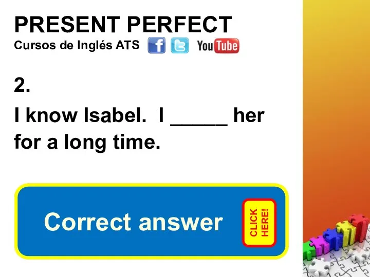 PRESENT PERFECT 2. I know Isabel. I _____ her for a