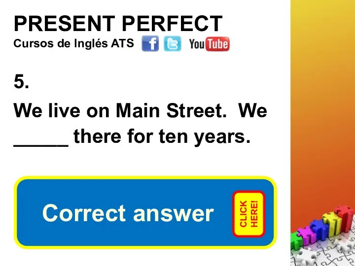 PRESENT PERFECT 5. We live on Main Street. We _____ there