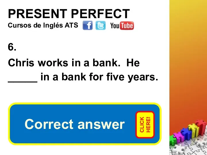 PRESENT PERFECT 6. Chris works in a bank. He _____ in